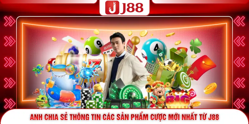 Tác Giả Việt Anh 3 Anh chia sẻ thông tin các sản phẩm cược mới nhất từ J88