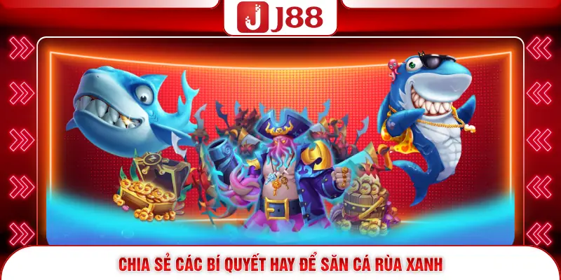 Bắn Cá Rùa Xanh J88 - Siêu Phẩm Săn Xu Thưởng Khủng 4 Chia sẻ các bí quyết hay để săn cá Rùa Xanh