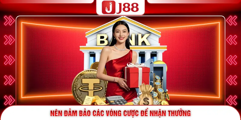 Rút Tiền J88 - Tuyệt Chiêu Nhận Thưởng Trong 5 Phút 4 Nên đảm bảo các vòng cược để nhận thưởng