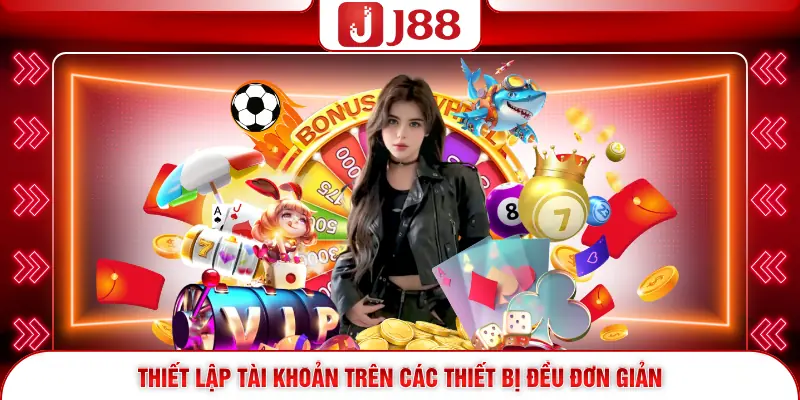 Đăng Ký J88 - Hướng Dẫn Mở Tài Khoản Chi Tiết Từ A-Z 3 Thiết lập tài khoản trên các thiết bị đều đơn giản